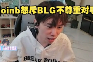 Doinb怒喷BLG失利：上北川没有任何理由的 真恶心人不尊重对手啊