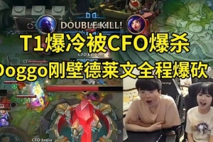 姿态看T1被CFO爆杀当场傻眼 Doggo德莱文全程爆砍：CFO要夺冠了！