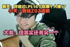 晴天开爆：你说过LPL16个队那个人排17；Tian转移话题：我给ZDZ道歉